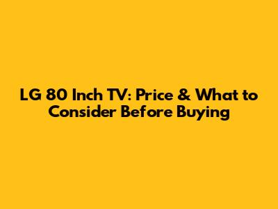 **LG 80 Inch TV: Price & What to Consider Before Buying**