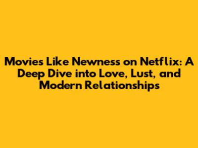 **Movies Like Newness on Netflix: A Deep Dive into Love, Lust, and Modern Relationships**