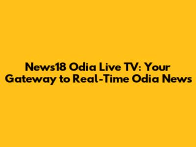 **News18 Odia Live TV: Your Gateway to Real-Time Odia News**