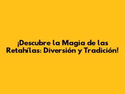¡Descubre la Magia de las Retahílas: Diversión y Tradición!