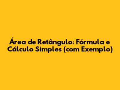 Área de Retângulo: Fórmula e Cálculo Simples (com Exemplo)