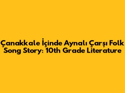 Çanakkale İçinde Aynalı Çarşı Folk Song Story: 10th Grade Literature