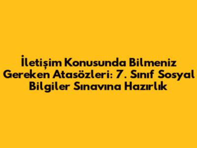 İletişim Konusunda Bilmeniz Gereken Atasözleri: 7. Sınıf Sosyal Bilgiler Sınavına Hazırlık