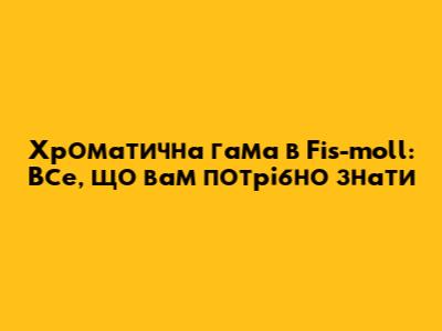 Хроматична гама в Fis-moll: Все, що вам потрібно знати