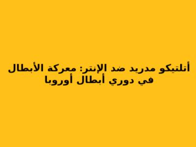 أتلتيكو مدريد ضد الإنتر: معركة الأبطال في دوري أبطال أوروبا