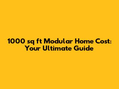 1000 sq ft Modular Home Cost: Your Ultimate Guide