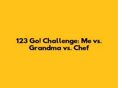 123 Go! Challenge: Me vs. Grandma vs. Chef