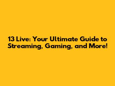 13 Live: Your Ultimate Guide to Streaming, Gaming, and More!