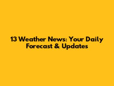 13 Weather News: Your Daily Forecast & Updates