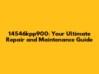 14546kpp900: Your Ultimate Repair and Maintenance Guide