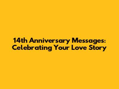 14th Anniversary Messages: Celebrating Your Love Story