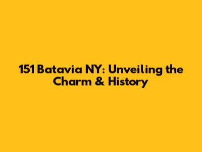 151 Batavia NY: Unveiling the Charm & History