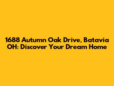 1688 Autumn Oak Drive, Batavia OH: Discover Your Dream Home