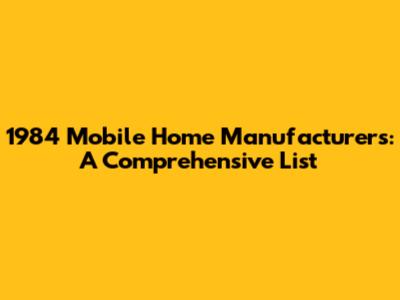1984 Mobile Home Manufacturers: A Comprehensive List