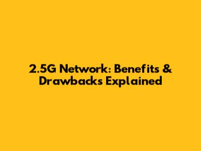 2.5G Network: Benefits & Drawbacks Explained
