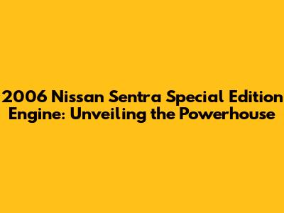 2006 Nissan Sentra Special Edition Engine: Unveiling the Powerhouse