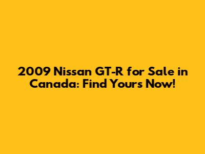 2009 Nissan GT-R for Sale in Canada: Find Yours Now!