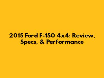 2015 Ford F-150 4x4: Review, Specs, & Performance