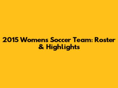 2015 Women's Soccer Team: Roster & Highlights