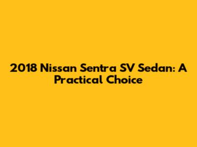 2018 Nissan Sentra SV Sedan: A Practical Choice