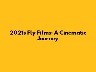 2021's Fly Films: A Cinematic Journey