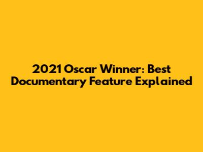 2021 Oscar Winner: Best Documentary Feature Explained