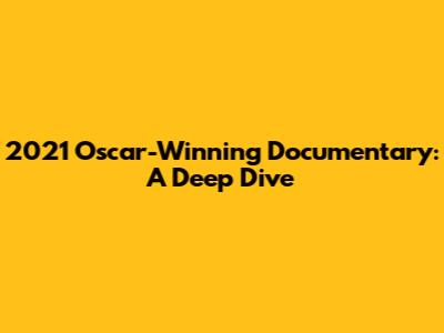 2021 Oscar-Winning Documentary: A Deep Dive