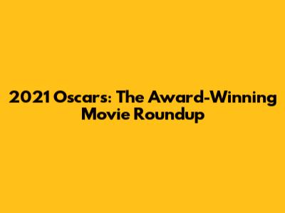 2021 Oscars: The Award-Winning Movie Roundup