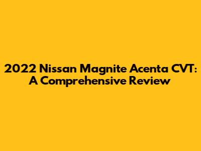 2022 Nissan Magnite Acenta CVT: A Comprehensive Review