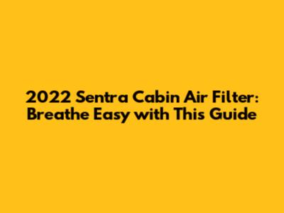2022 Sentra Cabin Air Filter: Breathe Easy with This Guide