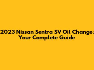 2023 Nissan Sentra SV Oil Change: Your Complete Guide