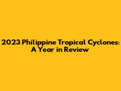 2023 Philippine Tropical Cyclones: A Year in Review