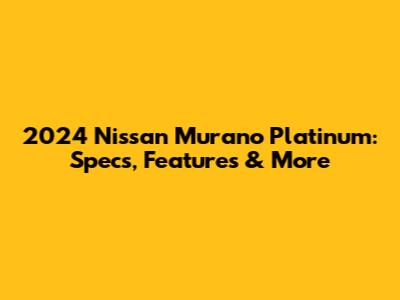 2024 Nissan Murano Platinum: Specs, Features & More
