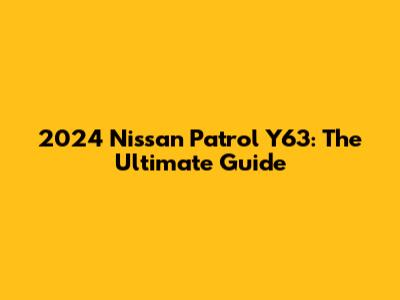 2024 Nissan Patrol Y63: The Ultimate Guide