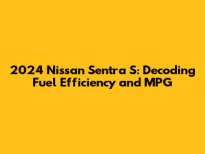 2024 Nissan Sentra S: Decoding Fuel Efficiency and MPG