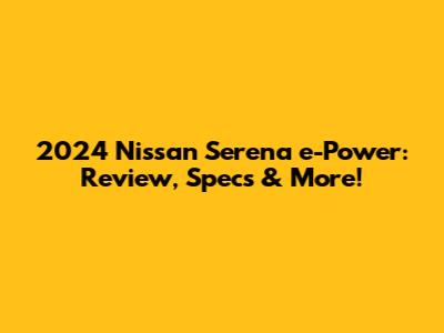 2024 Nissan Serena e-Power: Review, Specs & More!