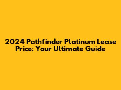 2024 Pathfinder Platinum Lease Price: Your Ultimate Guide