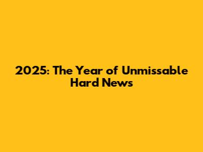 2025: The Year of Unmissable Hard News