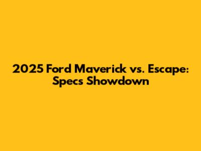 2025 Ford Maverick vs. Escape: Specs Showdown