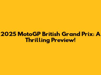 2025 MotoGP British Grand Prix: A Thrilling Preview!