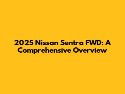 2025 Nissan Sentra FWD: A Comprehensive Overview