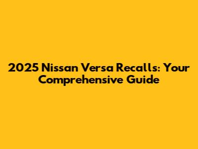2025 Nissan Versa Recalls: Your Comprehensive Guide