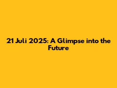 21 Juli 2025: A Glimpse into the Future