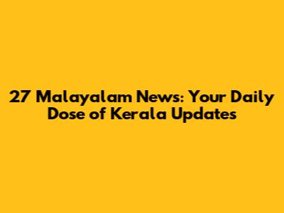 27 Malayalam News: Your Daily Dose of Kerala Updates