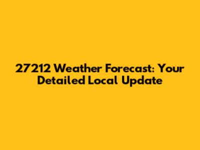 27212 Weather Forecast: Your Detailed Local Update