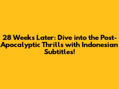 28 Weeks Later: Dive into the Post-Apocalyptic Thrills with Indonesian Subtitles!