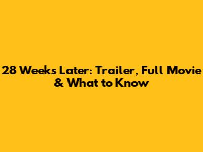 28 Weeks Later: Trailer, Full Movie & What to Know
