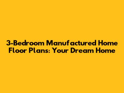 3-Bedroom Manufactured Home Floor Plans: Your Dream Home