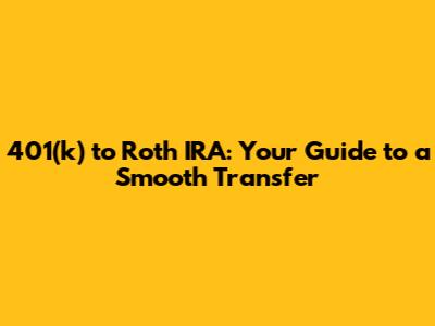 401(k) to Roth IRA: Your Guide to a Smooth Transfer
