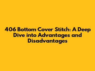 406 Bottom Cover Stitch: A Deep Dive into Advantages and Disadvantages